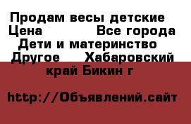 Продам весы детские › Цена ­ 1 500 - Все города Дети и материнство » Другое   . Хабаровский край,Бикин г.